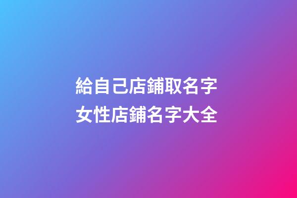 給自己店鋪取名字 女性店鋪名字大全-第1張-店鋪起名-玄機派